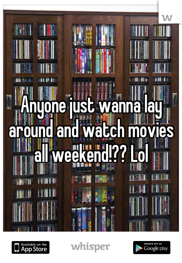 Anyone just wanna lay around and watch movies all weekend!?? Lol