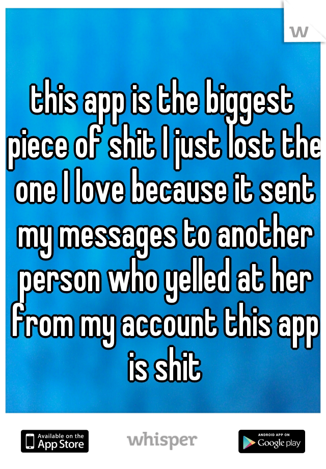 this app is the biggest piece of shit I just lost the one I love because it sent my messages to another person who yelled at her from my account this app is shit