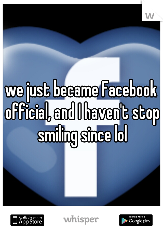 we just became Facebook official, and I haven't stop smiling since lol