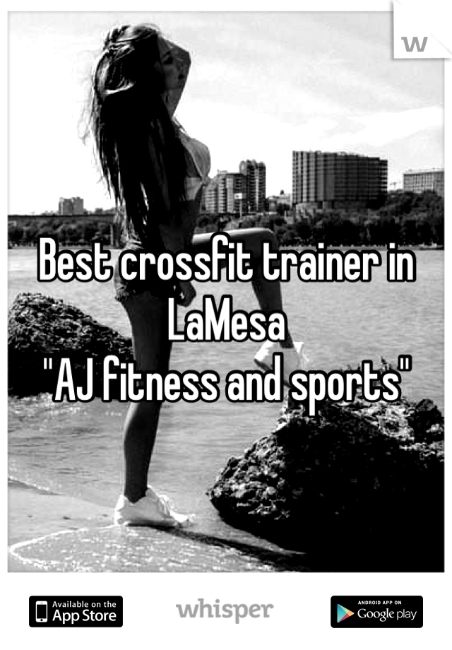 Best crossfit trainer in LaMesa 
"AJ fitness and sports"