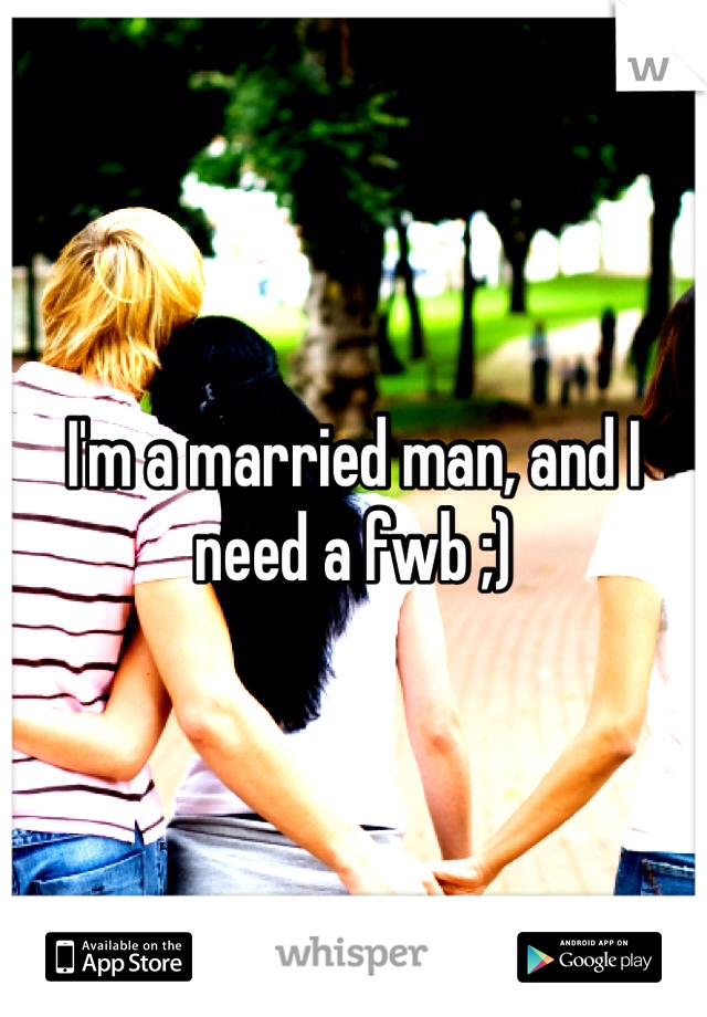 I'm a married man, and I need a fwb ;)