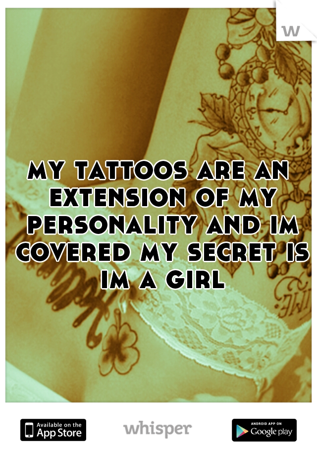 my tattoos are an extension of my personality and im covered my secret is im a girl
