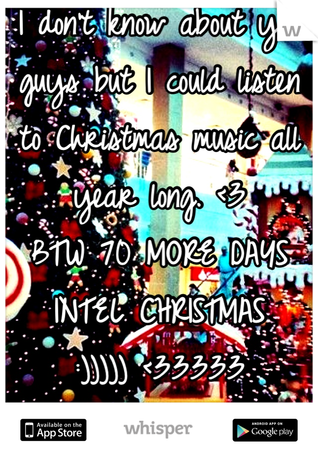 I don't know about you guys but I could listen to Christmas music all year long. <3
BTW 70 MORE DAYS INTEL CHRISTMAS 
:))))) <33333 
I'm excited!!! Hbu??? 