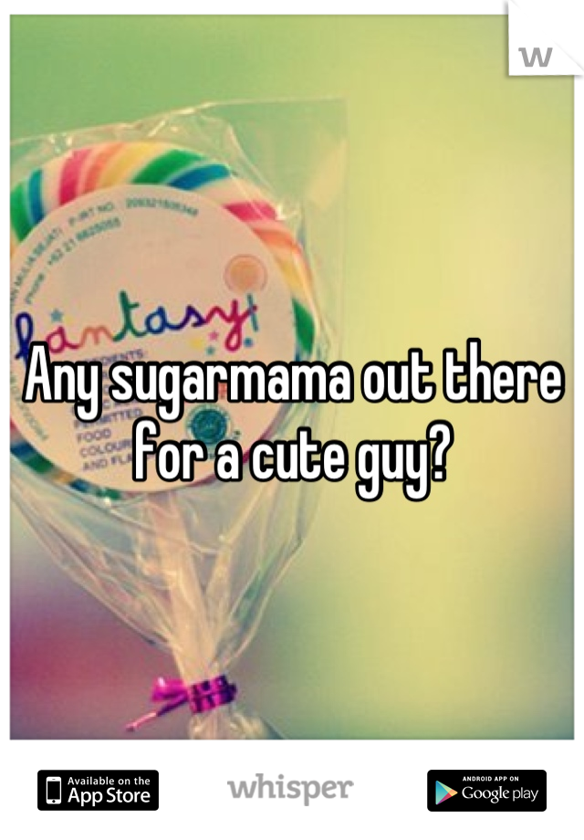 Any sugarmama out there for a cute guy?