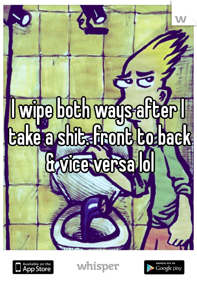 I wipe both ways after I take a shit. front to back & vice versa lol