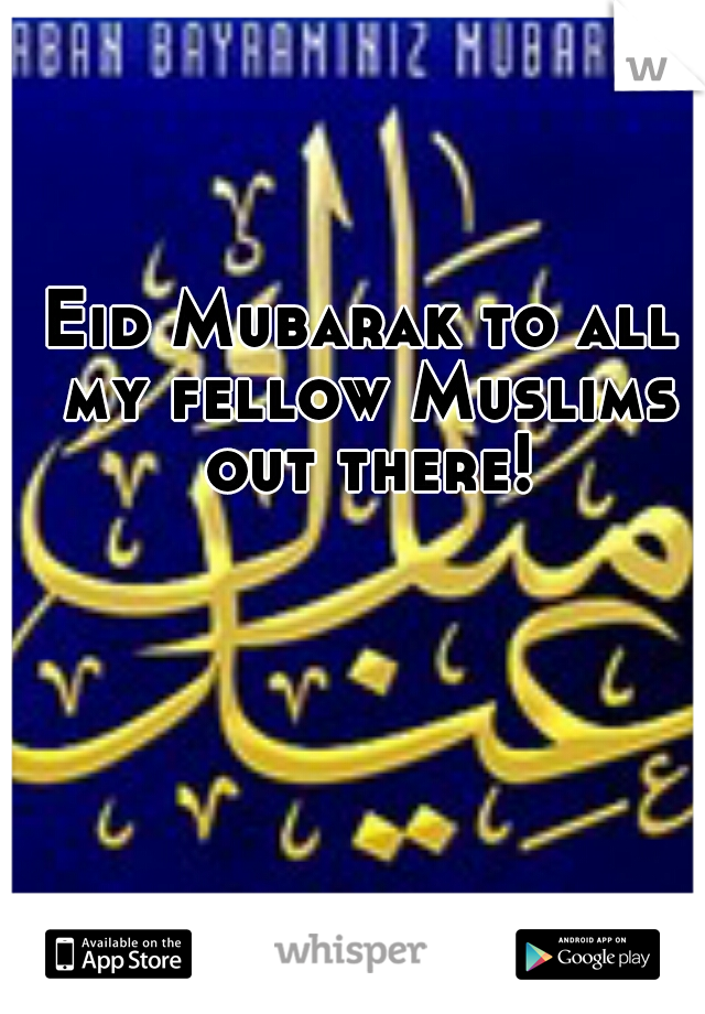Eid Mubarak to all my fellow Muslims out there!