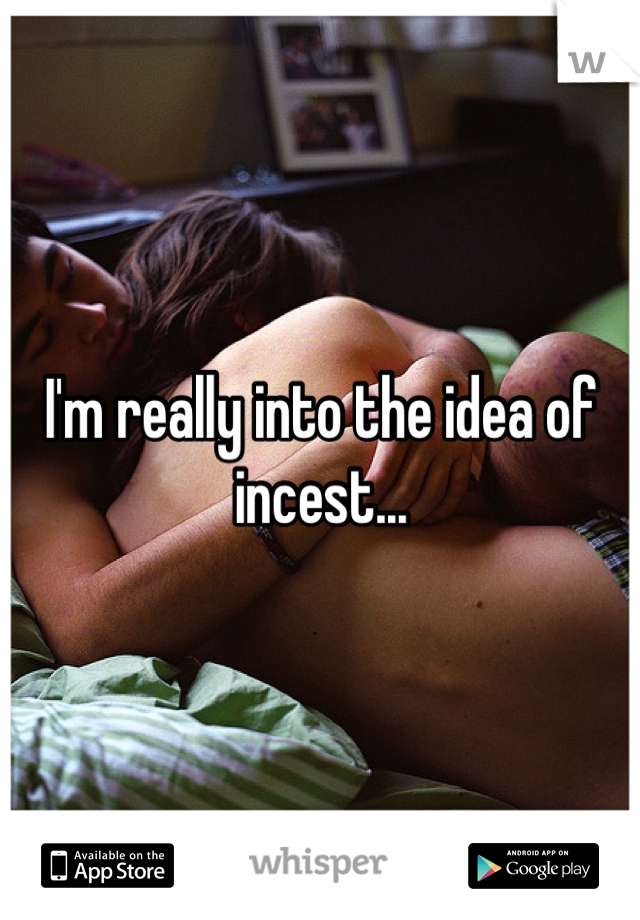 I'm really into the idea of incest...