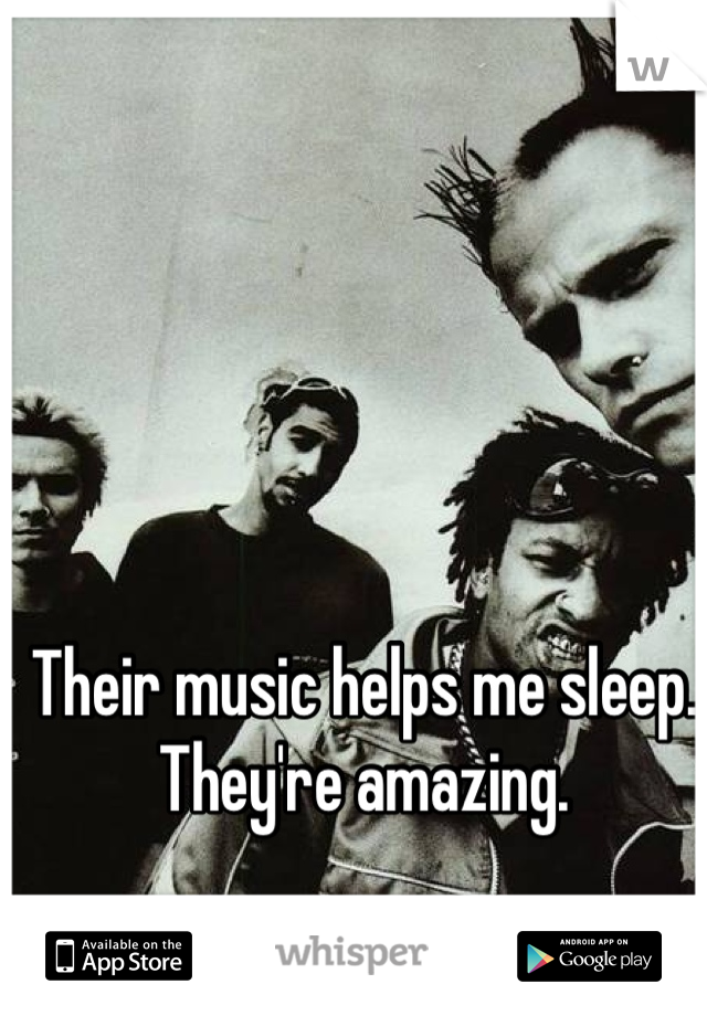 Their music helps me sleep. They're amazing.
