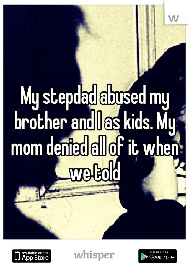 My stepdad abused my brother and I as kids. My mom denied all of it when we told