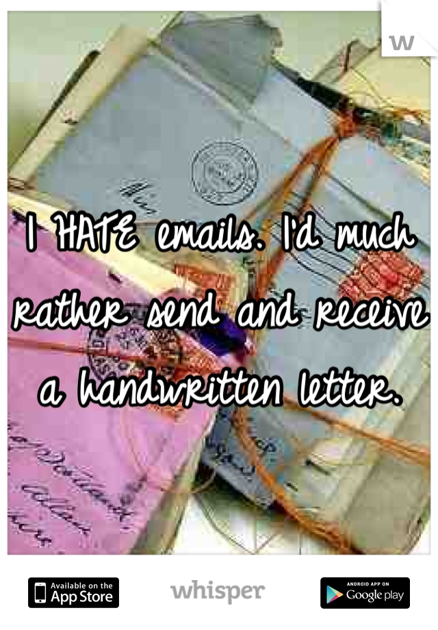 I HATE emails. I'd much rather send and receive a handwritten letter.