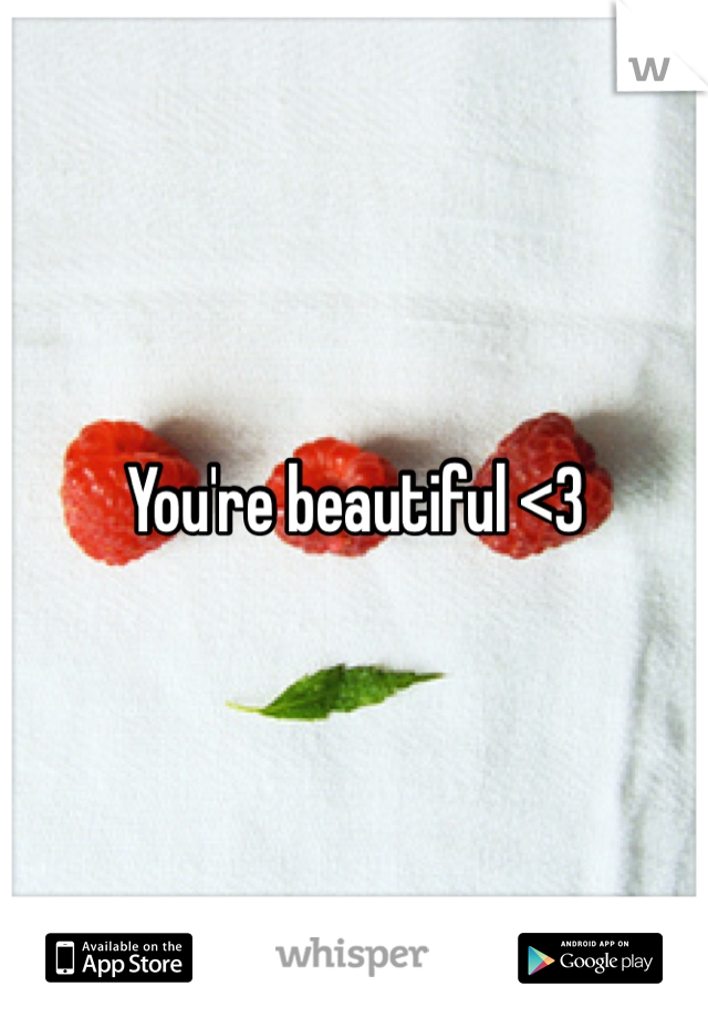 You're beautiful <3
