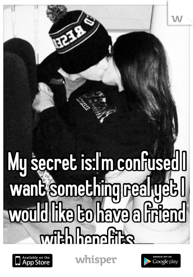 My secret is:I'm confused I want something real yet I would like to have a friend with benefits......