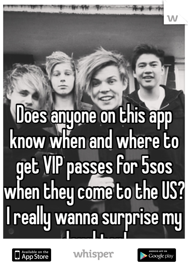 Does anyone on this app know when and where to get VIP passes for 5sos when they come to the US? I really wanna surprise my daughter!