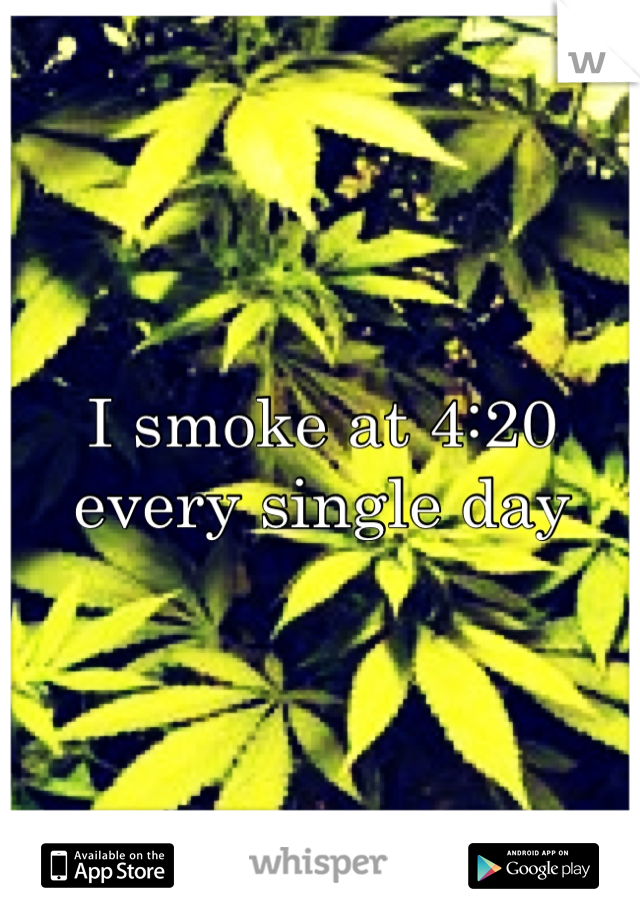 I smoke at 4:20 every single day