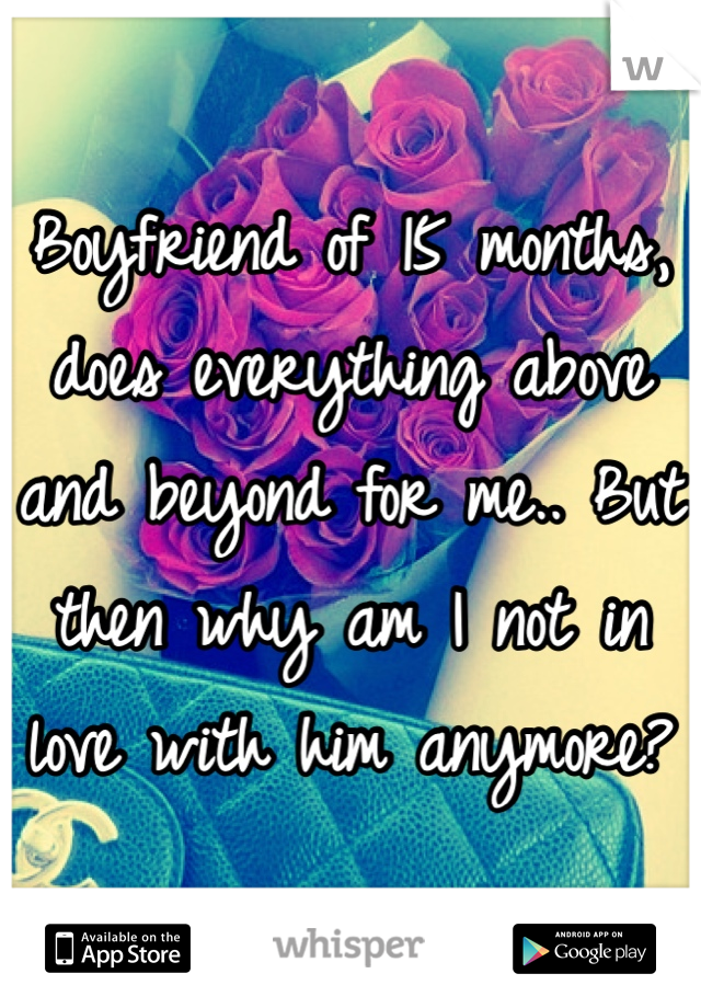 Boyfriend of 15 months, does everything above and beyond for me.. But then why am I not in love with him anymore?
