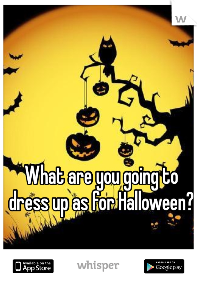 What are you going to dress up as for Halloween?