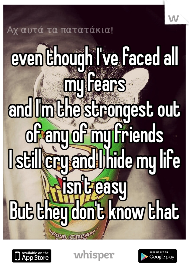 even though I've faced all my fears 
and I'm the strongest out of any of my friends 
I still cry and I hide my life isn't easy 
But they don't know that
