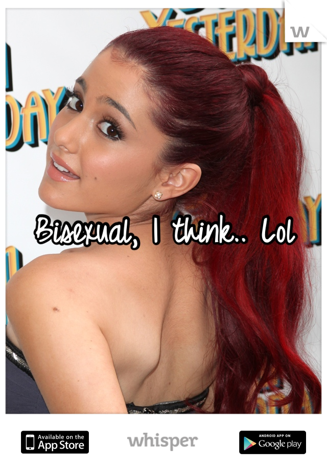 Bisexual, I think.. Lol