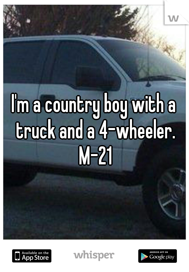 I'm a country boy with a truck and a 4-wheeler. M-21