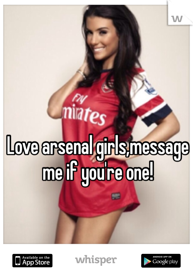 Love arsenal girls,message me if you're one!
