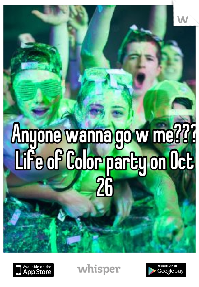 Anyone wanna go w me???
Life of Color party on Oct 26