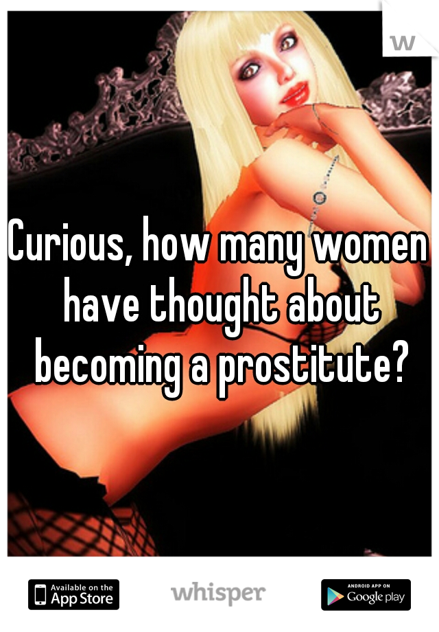 Curious, how many women have thought about becoming a prostitute?