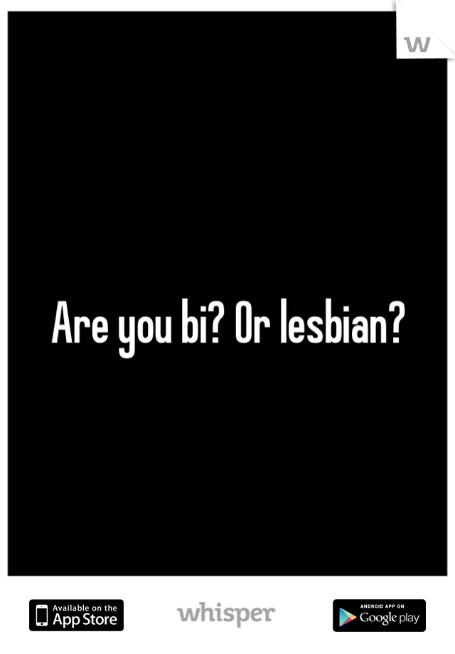 Are you bi? Or lesbian?