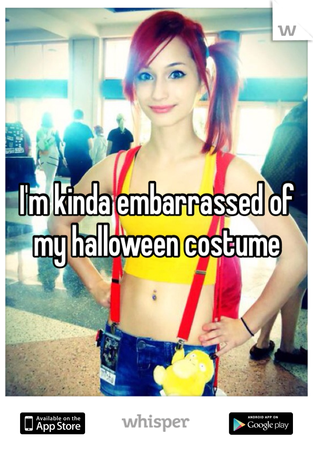 I'm kinda embarrassed of my halloween costume 