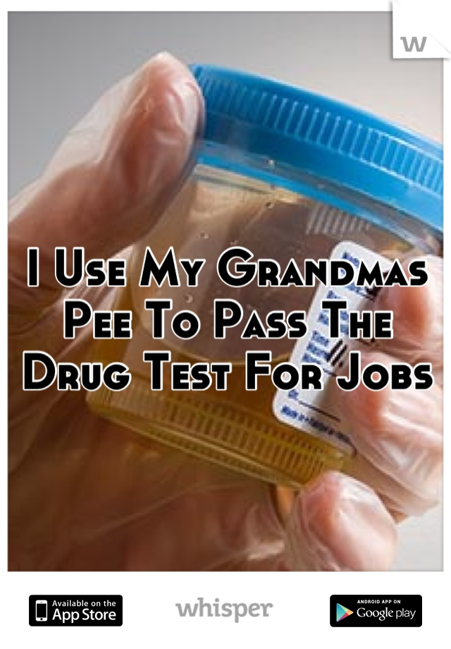 I Use My Grandmas Pee To Pass The Drug Test For Jobs
