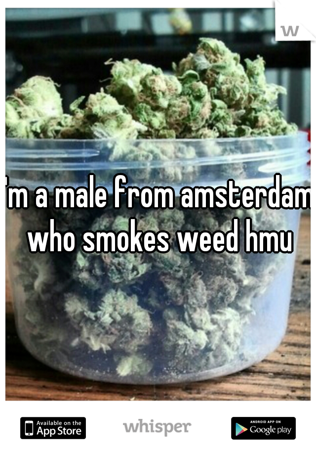 I'm a male from amsterdam who smokes weed hmu