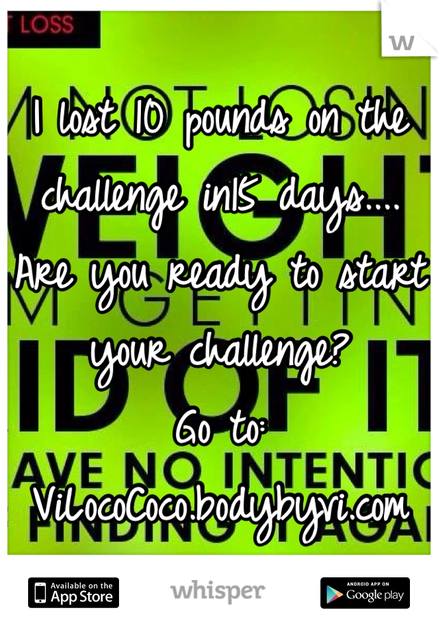 I lost 10 pounds on the challenge in15 days.... Are you ready to start your challenge?
Go to: ViLocoCoco.bodybyvi.com
