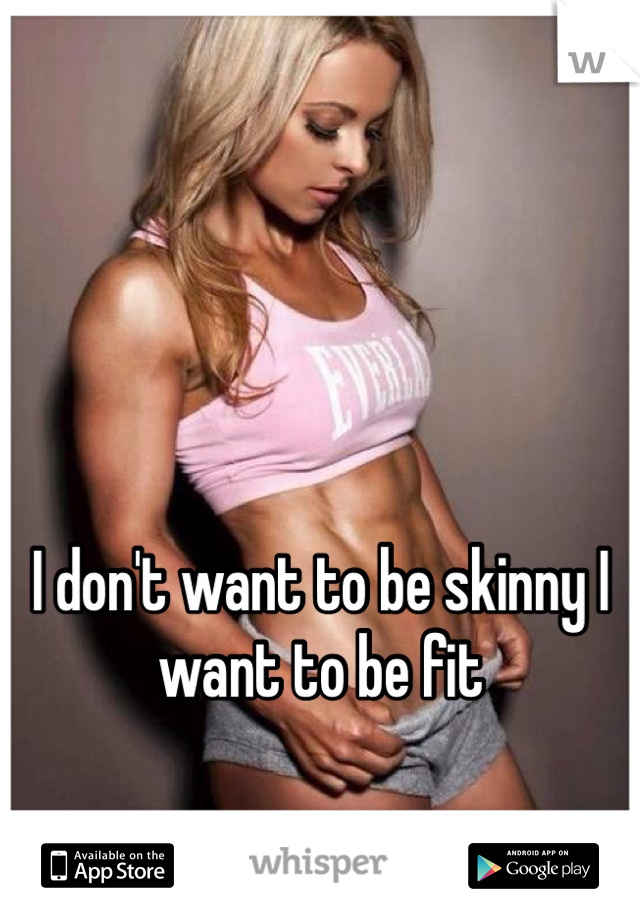 



I don't want to be skinny I want to be fit 