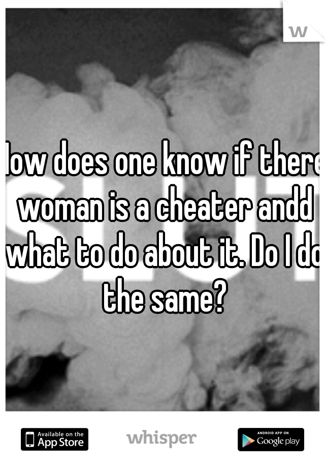How does one know if there woman is a cheater andd what to do about it. Do I do the same?