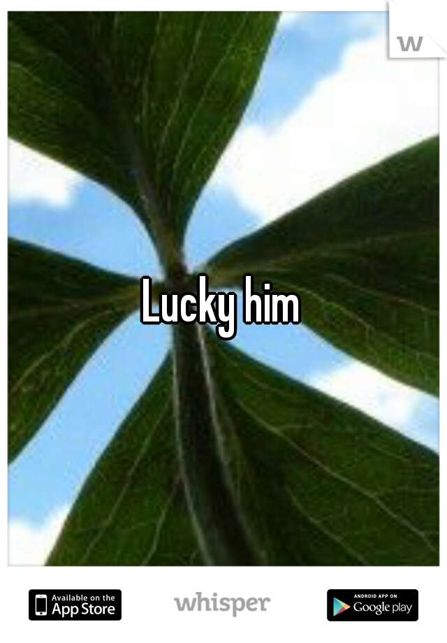 Lucky him