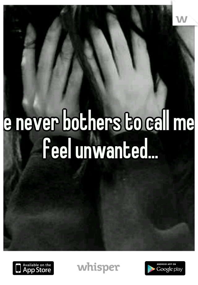 He never bothers to call me i feel unwanted...