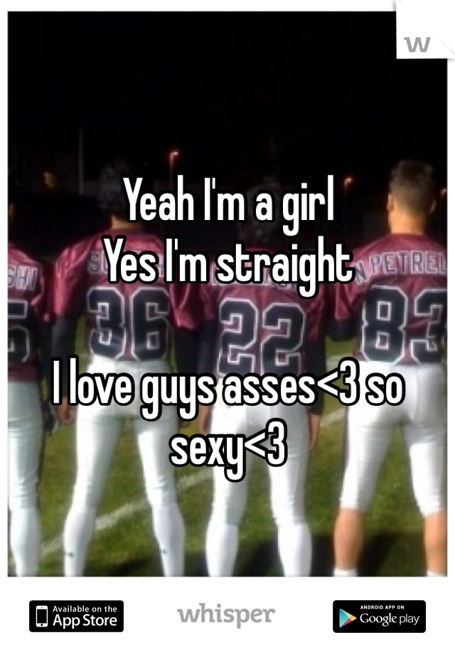 Yeah I'm a girl
Yes I'm straight 

I love guys asses<3 so sexy<3