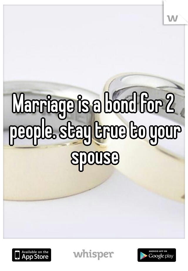 Marriage is a bond for 2 people. stay true to your spouse
