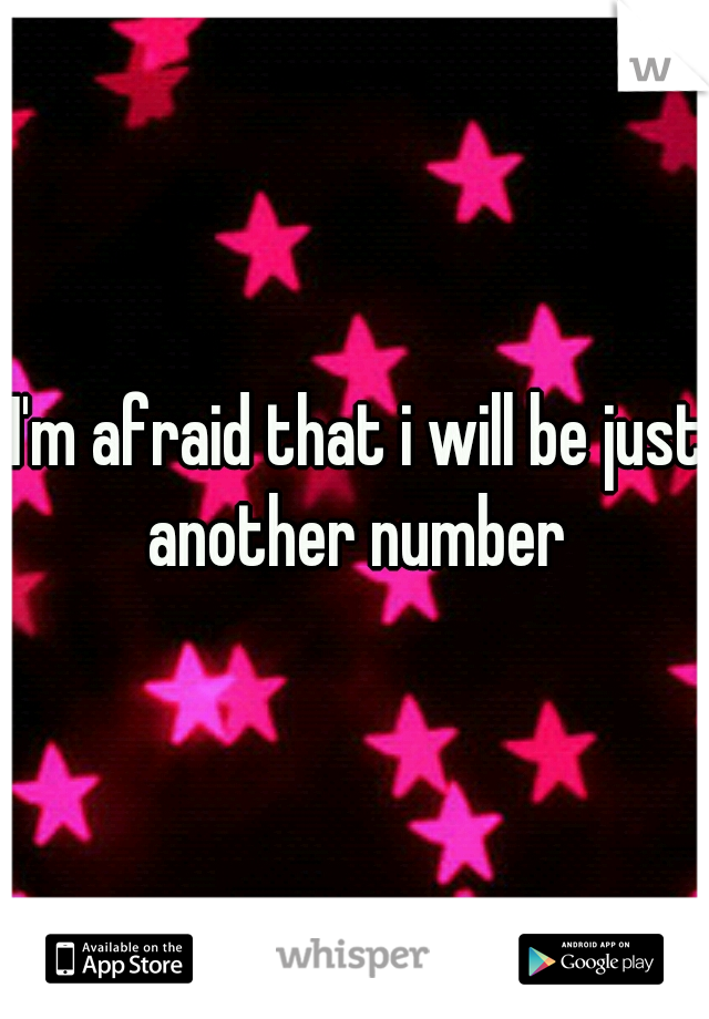 I'm afraid that i will be just another number 
