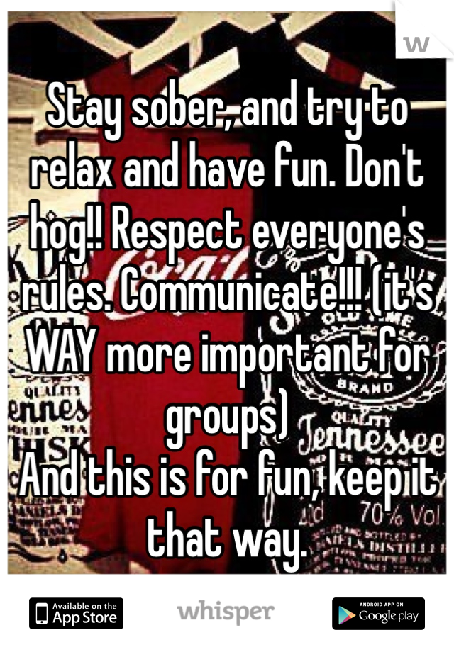 Stay sober, and try to relax and have fun. Don't hog!! Respect everyone's rules. Communicate!!! (it's WAY more important for groups) 
And this is for fun, keep it that way. 
