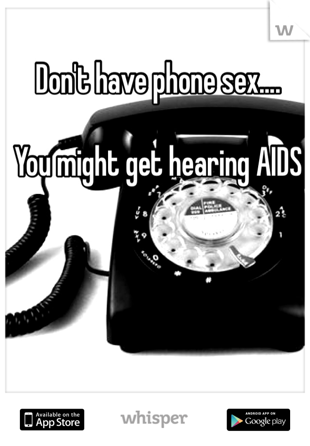 Don't have phone sex....

You might get hearing AIDS