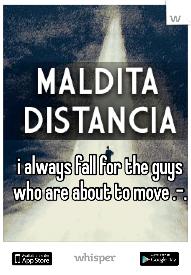 i always fall for the guys who are about to move .-.