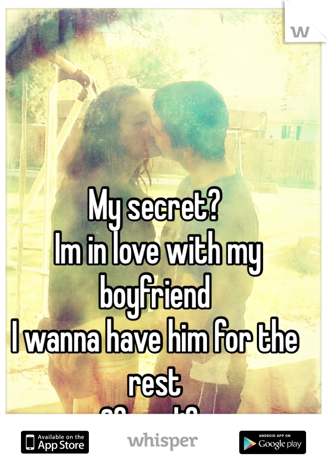 My secret?
 Im in love with my boyfriend 
I wanna have him for the rest
Of my life
