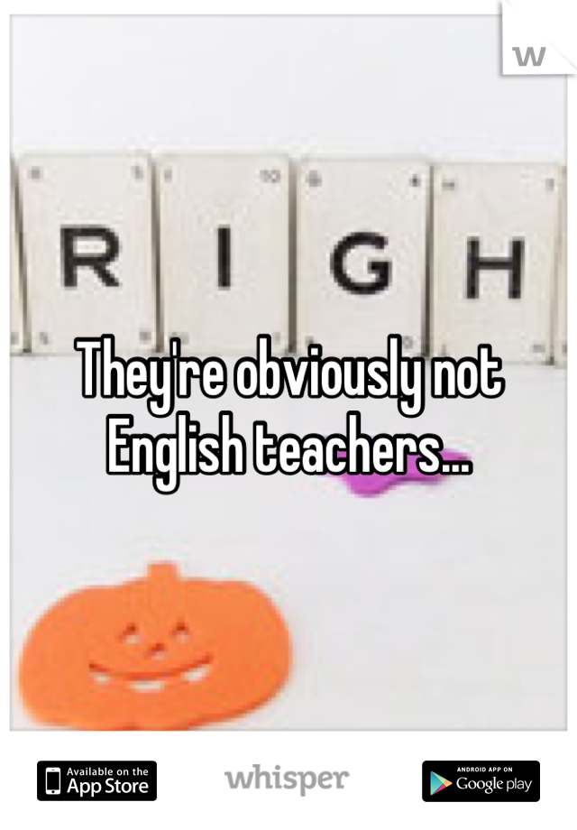 They're obviously not English teachers...