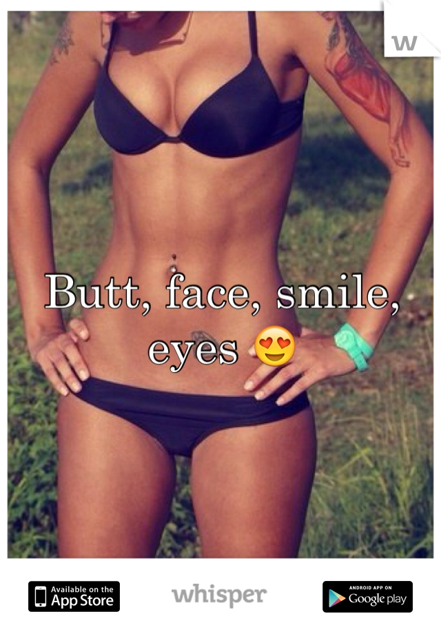 Butt, face, smile, eyes 😍