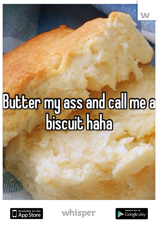 Butter my ass and call me a biscuit haha