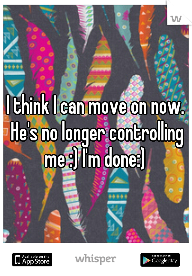 I think I can move on now. He's no longer controlling me :) I'm done:) 