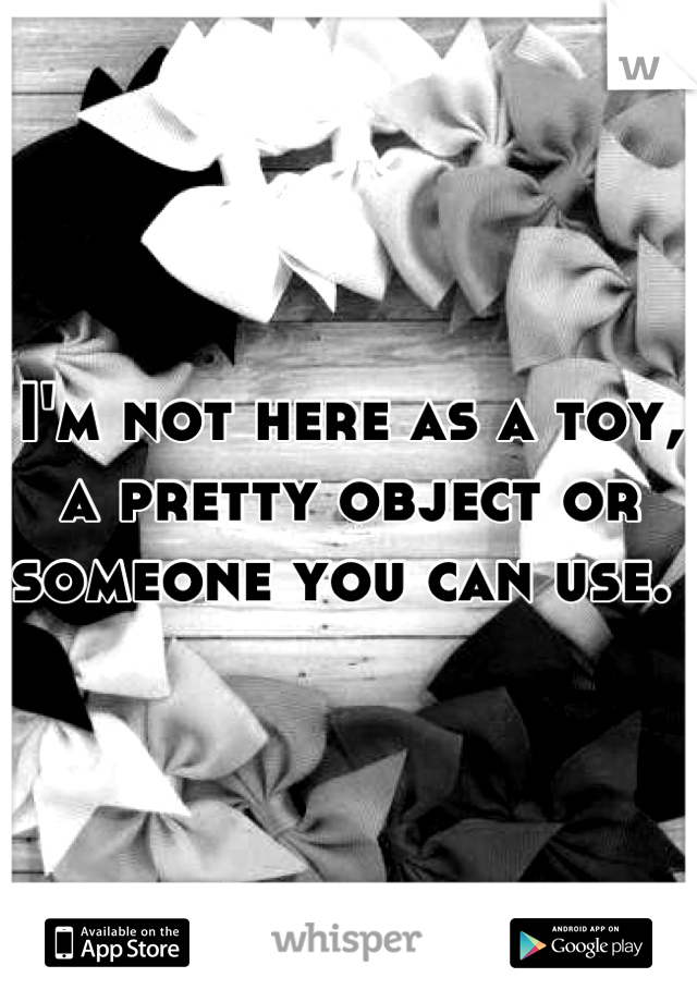 I'm not here as a toy, a pretty object or someone you can use. 