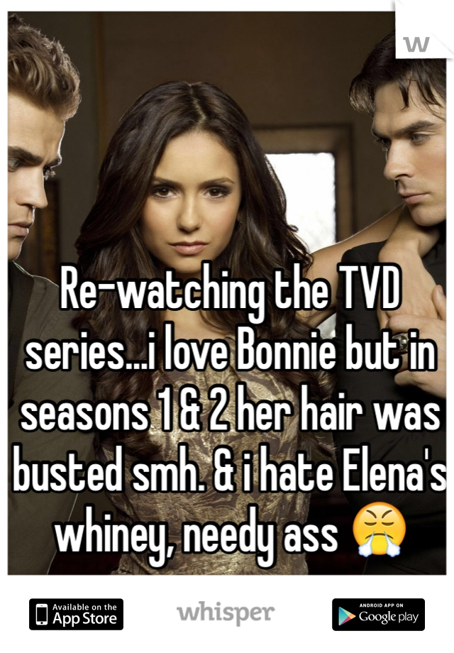 Re-watching the TVD series...i love Bonnie but in seasons 1 & 2 her hair was busted smh. & i hate Elena's whiney, needy ass 😤