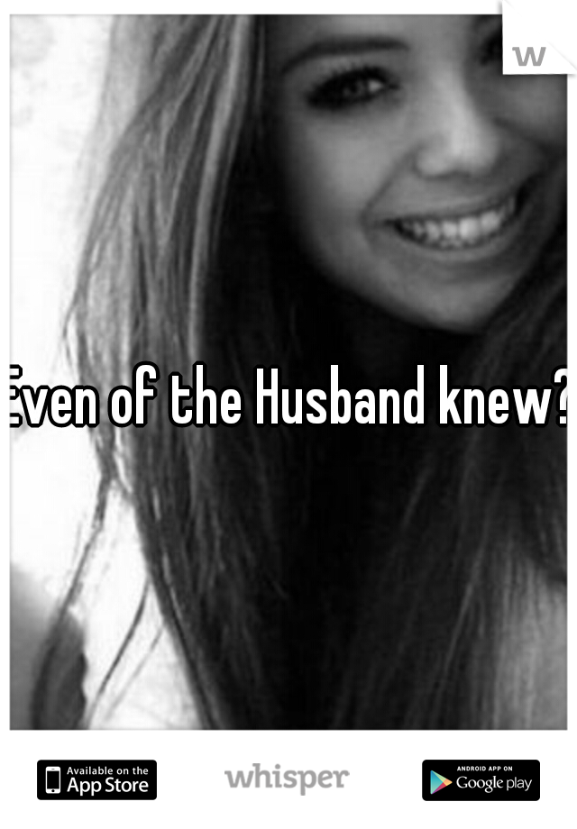 Even of the Husband knew?