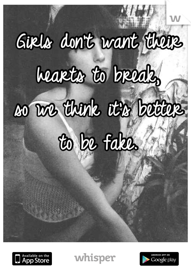 Girls don't want their hearts to break,
so we think it's better to be fake.
